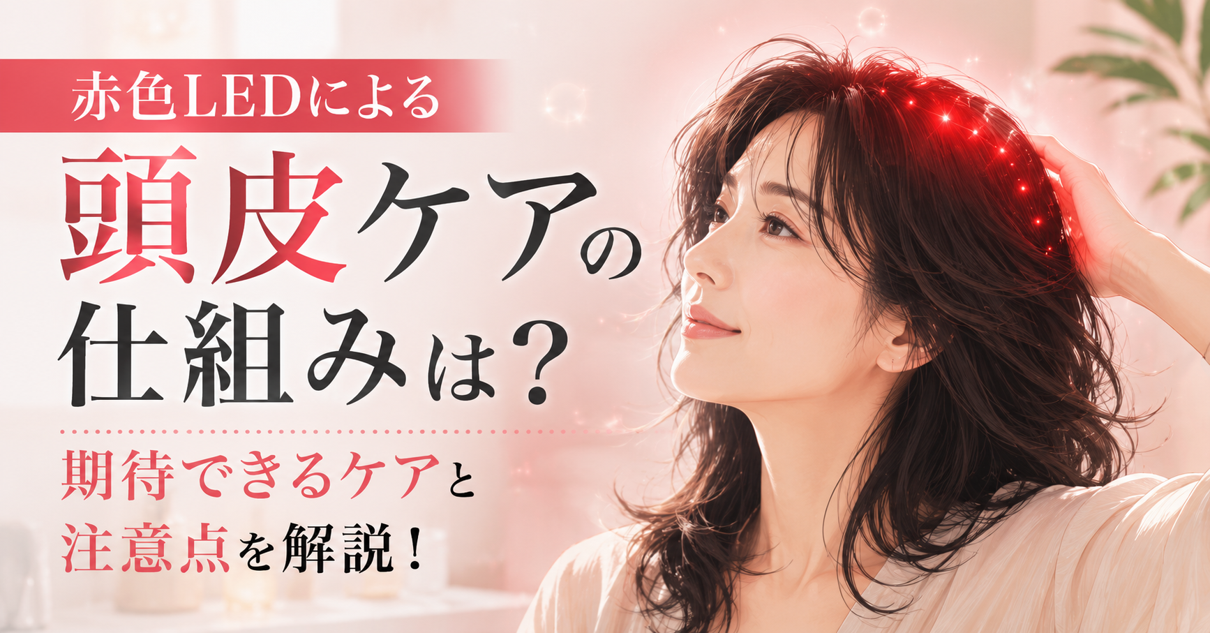 赤色LEDによる頭皮ケアの仕組みは?期待できるケアと注意点を解説!